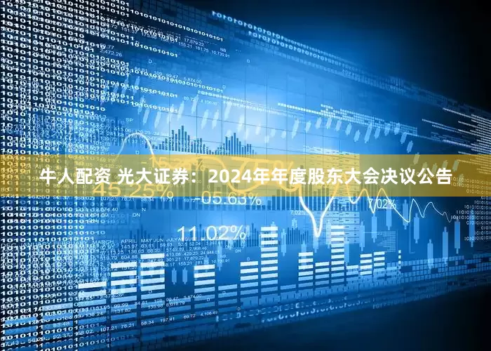牛人配资 光大证券：2024年年度股东大会决议公告