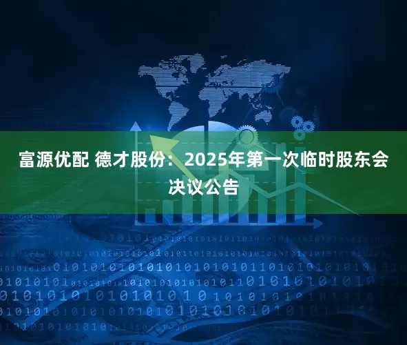 富源优配 德才股份：2025年第一次临时股东会决议公告