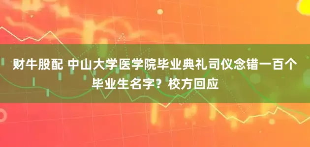 财牛股配 中山大学医学院毕业典礼司仪念错一百个毕业生名字？校方回应