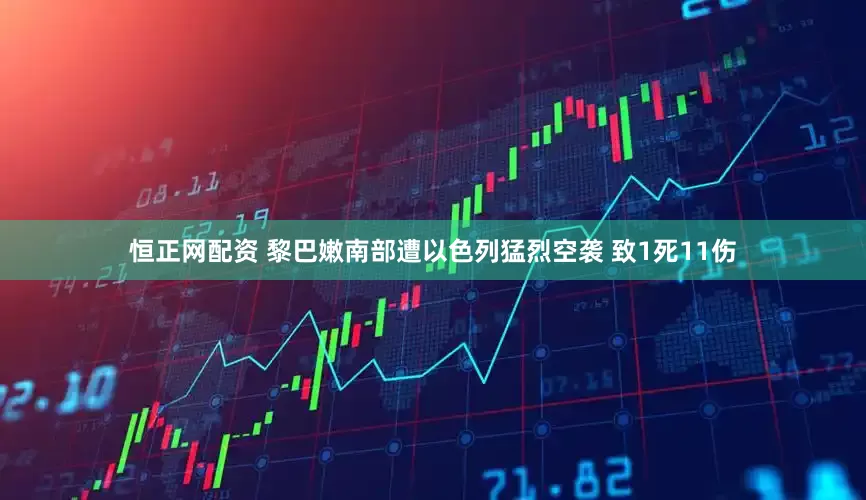 恒正网配资 黎巴嫩南部遭以色列猛烈空袭 致1死11伤