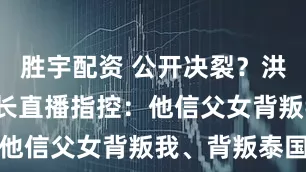 胜宇配资 公开决裂？洪森4小时超长直播指控：他信父女背叛我、背叛泰国