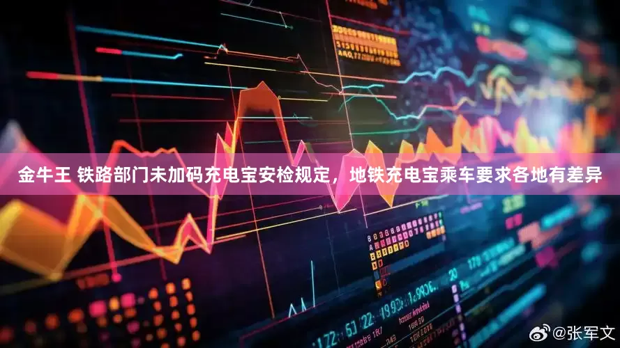 金牛王 铁路部门未加码充电宝安检规定，地铁充电宝乘车要求各地有差异