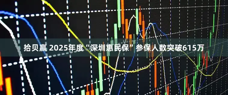 拾贝赢 2025年度“深圳惠民保”参保人数突破615万