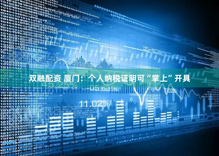 双融配资 厦门：个人纳税证明可“掌上”开具