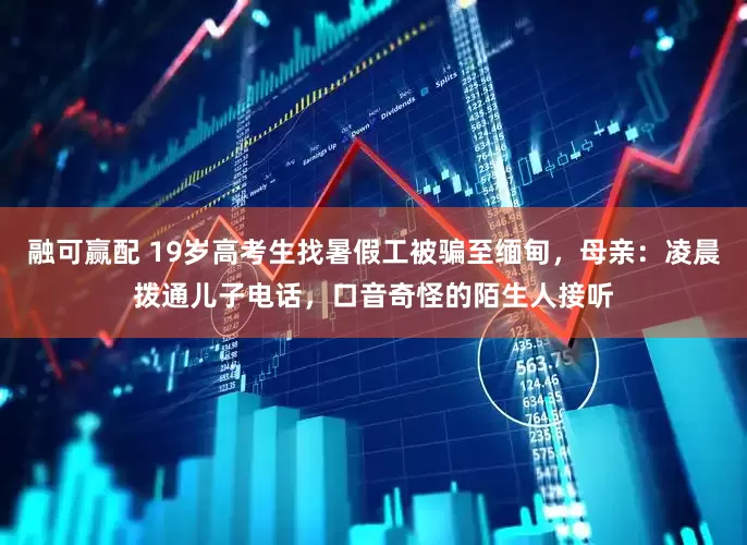 融可赢配 19岁高考生找暑假工被骗至缅甸，母亲：凌晨拨通儿子电话，口音奇怪的陌生人接听
