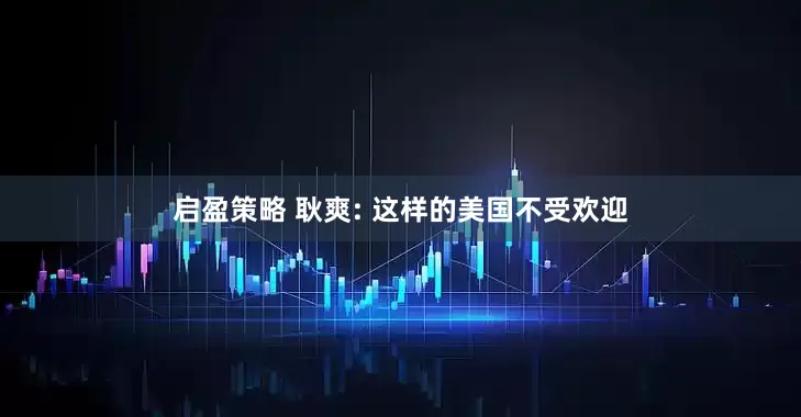 启盈策略 耿爽: 这样的美国不受欢迎