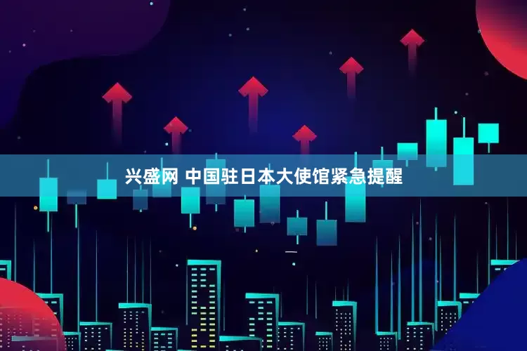 兴盛网 中国驻日本大使馆紧急提醒