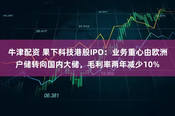 牛津配资 果下科技港股IPO：业务重心由欧洲户储转向国内大储，毛利率两年减少10%