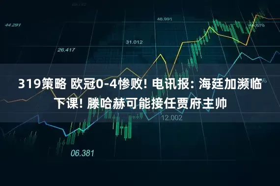 319策略 欧冠0-4惨败! 电讯报: 海廷加濒临下课! 滕哈赫可能接任贾府主帅