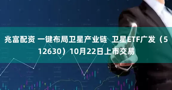 兆富配资 一键布局卫星产业链  卫星ETF广发（512630）10月22日上市交易
