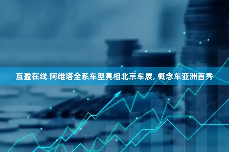 互盈在线 阿维塔全系车型亮相北京车展, 概念车亚洲首秀