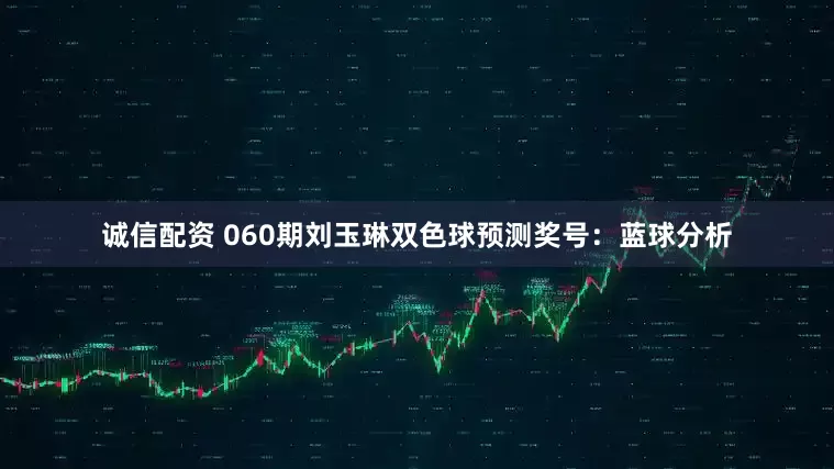 诚信配资 060期刘玉琳双色球预测奖号：蓝球分析