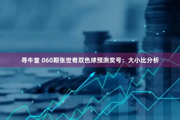 寻牛堂 060期张世奇双色球预测奖号：大小比分析